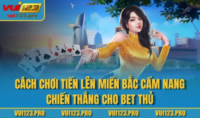 Cách Chơi Tiến Lên Miền Bắc Cẩm nang chiến thắng cho bet thủ