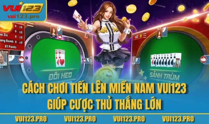 Cách Chơi Tiến Lên Miền Nam VUI123 Giúp Cược Thủ Thắng Lớn